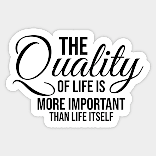 The quality of life is more important than life itself Sticker